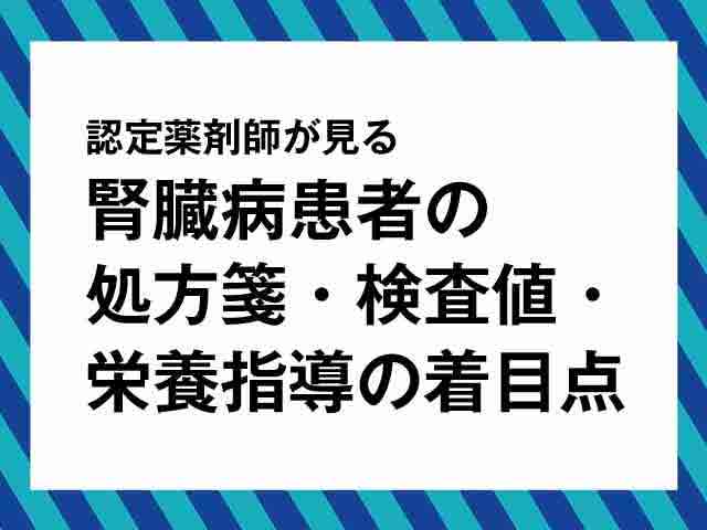 腎臓病薬物療法認定薬剤師が語る「腎機能低下患者の処方監査と栄養指導」の画像